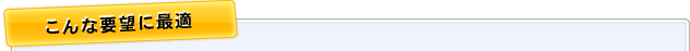 こんな要望に最適