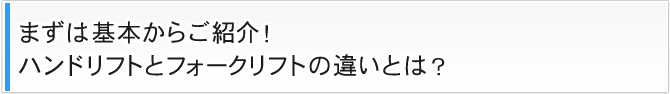 まずは基本からご紹介!ハンドリフトとフォークリフトの違いとは？